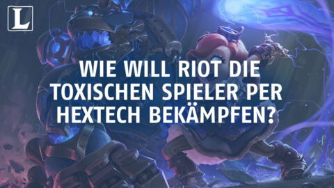 League of Legends: Wie will Riot die toxischen Spieler per Hextech bekämpfen?